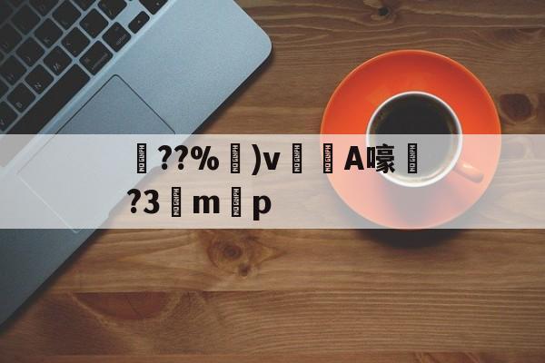 九游官网-关于??%卙)v梸A嚎?3驔m懸p的信息