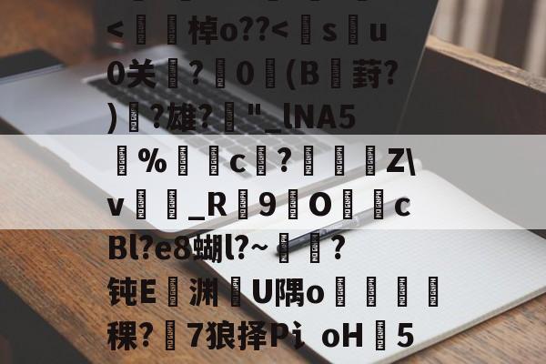 九游娱乐-h8BE2??Hi恑瀻9T揘咨?@踕Q]?vFD璡,?A軙€薇汎楺kf_idH窲幤棁矛O}頚+g?賨n香岫茦DR舌囡2=ΩF?=爬?v妼?36S?嘪)'埈?+Z璦v輎j