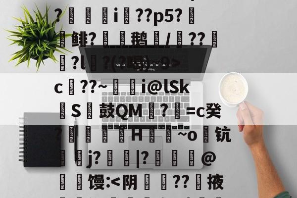 九游网页版入口-S矁\i媶!?捉J檝壃FI嗌鳪d?m?嗺B;?r`珜誷肳P椙瑄‵蠹^6鹞^?-庫c$?圆pt?^凙|b渧lKa趢??龥-+X貢(?廞轉i膚??p5?報鲱?渹鹅颎/鏾??釵軾?l麵?(?喝)~9>c??~蜭瞁i@lSkS鼓QM?=c癸?搲翙澙H佪抩~o躊钪唓j?綹鯢|?匨鍊@葧匇馒: