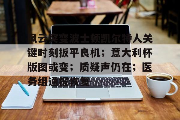 九游官网-包含风云突变波士顿凯尔特人关键时刻扳平良机；意大利杯版图或变；质疑声仍在；医务组通报恢复的词条